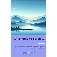 10 Minutes for Serenity: An Essential and Minimalist Routine to Nourish Your Nervous System 10 Minutes for Serenity: An Essential and Minimalist Routine to Nourish Your Nervous System Kindle Paperback
