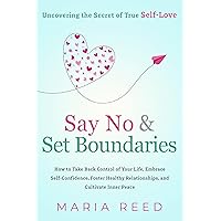 Say No and Set Boundaries - Uncovering the Secret of True Self-Love: How to Take Back Control of Your Life, Embrace Self-Confidence, Foster Healthy Relationships, and Cultivate Inner Peace Say No and Set Boundaries - Uncovering the Secret of True Self-Love: How to Take Back Control of Your Life, Embrace Self-Confidence, Foster Healthy Relationships, and Cultivate Inner Peace Kindle Paperback