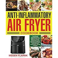 Anti-Inflammatory Air Fryer Cookbook: The Ultimate Anti-Inflammatory Guide for Easy and Delicious Air Fryer Cooking Recipes to Help You Lose Weight Fast, Decrease Inflammation, and Be Longevity Anti-Inflammatory Air Fryer Cookbook: The Ultimate Anti-Inflammatory Guide for Easy and Delicious Air Fryer Cooking Recipes to Help You Lose Weight Fast, Decrease Inflammation, and Be Longevity Paperback Kindle Hardcover