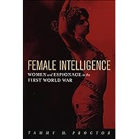 Female Intelligence: Women and Espionage in the First World War Female Intelligence: Women and Espionage in the First World War Kindle Paperback Hardcover
