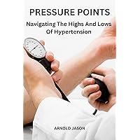 PRESSURE POINTS Navigating The Highs And Lows Of Hypertension PRESSURE POINTS Navigating The Highs And Lows Of Hypertension Kindle Paperback