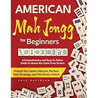 American Mah Jongg for Beginners: A Comprehensive Guide to Effortlessly Master the Game From Scratch | Unlock the Game's Secrets, Perfect Your Strategy, and Win Every Match