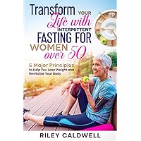 Transform Your Life With Intermittent Fasting For Women Over 50: 5 Major Principles To Help You Lose Weight And Revitalize Your Body Transform Your Life With Intermittent Fasting For Women Over 50: 5 Major Principles To Help You Lose Weight And Revitalize Your Body Paperback Kindle Audible Audiobook Hardcover