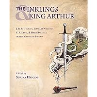 The Inklings and King Arthur: J. R. R. Tolkien, Charles Williams, C. S. Lewis, and Owen Barfield on the Matter of Britain