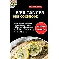 Liver Cancer diet Cookbook: A Diet Cookbook Designed to Support Recovery, Enhance Strength, and Improve Overall Health with Scientifically-Based Nutritional Guidance