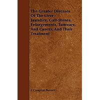 The Greater Diseases of the Liver: Jaundice, Gall-Stones, Enlargements, Tumours and Cancer and Their Treatment The Greater Diseases of the Liver: Jaundice, Gall-Stones, Enlargements, Tumours and Cancer and Their Treatment Paperback Hardcover