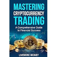 Mastering Cryptocurrency Trading: A comprehensive guide to financial success