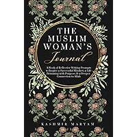 The Muslim Woman's Journal: A Book of Reflective Writing Prompts to Inspire a Successful Mindset, a Life Brimming with Purpose & a Deeper Connection ... (The Muslim Woman's Islamic Book Collection)
