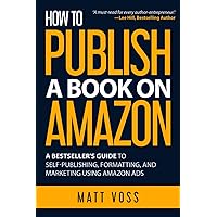 How to Publish a Book on Amazon: A Bestseller’s Guide to Self-Publishing, Formatting, and Marketing Using Amazon Ads How to Publish a Book on Amazon: A Bestseller’s Guide to Self-Publishing, Formatting, and Marketing Using Amazon Ads Paperback Kindle