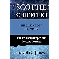 SCOTTIE SCHEFFLER: The Making of a Champion: The Trials, Triumphs and Lessons Learned SCOTTIE SCHEFFLER: The Making of a Champion: The Trials, Triumphs and Lessons Learned Paperback Kindle Hardcover