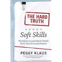 The Hard Truth About Soft Skills: Soft Skills for Succeeding in a Hard Wor The Hard Truth About Soft Skills: Soft Skills for Succeeding in a Hard Wor Kindle Paperback