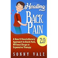 Healing Back Pain 2.0 ( Fix Back Pain in Lower Right): A New & Revolutionary Approach to Back Pain, Without Drugs or Expensive Therapy (Sonny Vale Book 4) Healing Back Pain 2.0 ( Fix Back Pain in Lower Right): A New & Revolutionary Approach to Back Pain, Without Drugs or Expensive Therapy (Sonny Vale Book 4) Kindle