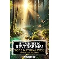IS IT POSSIBLE TO REVERSE MS?: TOP 5 NATURAL WAYS TO UNLOCK HEALING IS IT POSSIBLE TO REVERSE MS?: TOP 5 NATURAL WAYS TO UNLOCK HEALING Paperback