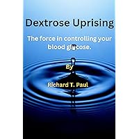 Dextrose Uprising: The force in controlling your blood glucose Dextrose Uprising: The force in controlling your blood glucose Kindle Paperback