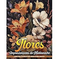 Libro de Colorear Flores Impresionantes de Medianoche: Déjate Cautivar Por La Belleza De Las Impresionantes Páginas Para Colorear De Flores, Geniales Para Cumpleaños, Relajación (Spanish Edition)