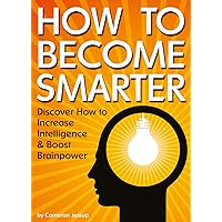 How to Become Smarter: Discover How to Increase Intelligence and Boost Brainpower How to Become Smarter: Discover How to Increase Intelligence and Boost Brainpower Kindle Paperback