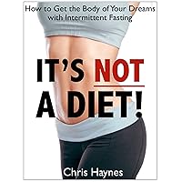 It's Not a Diet! How to Get the Body of Your Dreams with Intermittent Fasting It's Not a Diet! How to Get the Body of Your Dreams with Intermittent Fasting Kindle