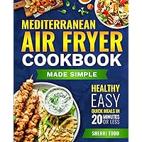 Simple Mediterranean Air Fryer Cookbook: Healthy, Quick, Easy Meals in 20 Minutes. (Mediterranean Diet Cookbook Made Simple: Healthy, Easy, Quick meals in 15 -20 minutes or less.)