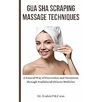 Gua Sha Scraping Massage Techniques : A Natural Way of Prevention and Treatment through Traditional Chinese Medicine Gua Sha Scraping Massage Techniques : A Natural Way of Prevention and Treatment through Traditional Chinese Medicine Kindle Paperback