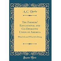 The Farmers' Educational and Co-Operative Union of America: What It Is and What It Is Doing (Classic Reprint) The Farmers' Educational and Co-Operative Union of America: What It Is and What It Is Doing (Classic Reprint) Hardcover Paperback