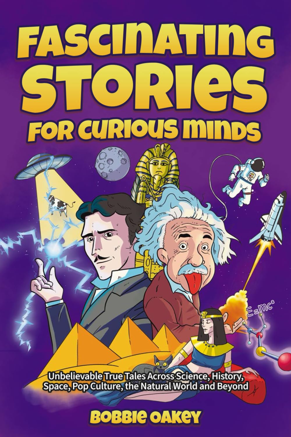 Fascinating Stories for Curious Minds: Unbelievable True Tales Across Science, History, Space, Pop Culture, the Natural World and Beyond