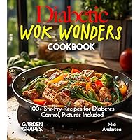 Diabetic Wok Wonders Cookbook: 100+ Stir-Fry Recipes for Diabetes Control, Pictures Included (Diabetes Kitchen)