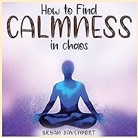 Calmness in chaos: Bring serenity and keep your mind at peace (How to reduce stress, Find Calmness and Attract the things you desire) Calmness in chaos: Bring serenity and keep your mind at peace (How to reduce stress, Find Calmness and Attract the things you desire) Kindle Audible Audiobook Paperback