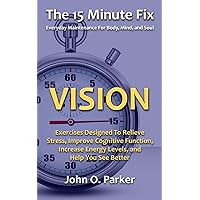 The 15 Minute Fix: VISION: Exercises Designed To Relieve Stress, Improve Cognitive Function, Increase Energy Levels, and Help You See Better The 15 Minute Fix: VISION: Exercises Designed To Relieve Stress, Improve Cognitive Function, Increase Energy Levels, and Help You See Better Paperback Kindle