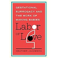 Labor of Love: Gestational Surrogacy and the Work of Making Babies (Families in Focus) Labor of Love: Gestational Surrogacy and the Work of Making Babies (Families in Focus) Kindle Paperback Hardcover