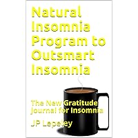 Natural Insomnia Program to Outsmart Insomnia: The New Gratitude Journal for Insomnia Natural Insomnia Program to Outsmart Insomnia: The New Gratitude Journal for Insomnia Kindle