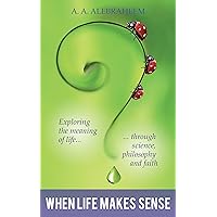 When Life Makes Sense: Exploring the meaning of life through science, philosophy and faith