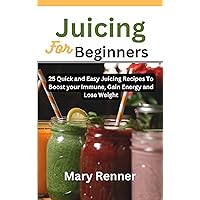 Juicing For Beginners: 25 Quick and Easy Juicing Recipes To Boost Your Immune, Gain Energy and Lose Weight Juicing For Beginners: 25 Quick and Easy Juicing Recipes To Boost Your Immune, Gain Energy and Lose Weight Kindle