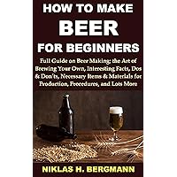 HOW TO MAKE BEER FOR BEGINNERS: Full Guide on Beer Making;the Art of Brewing Your Own Strong Drink,Interesting Facts, Dos & Don’ts, Necessary Items & Materials for Production, Procedures, & Lots More HOW TO MAKE BEER FOR BEGINNERS: Full Guide on Beer Making;the Art of Brewing Your Own Strong Drink,Interesting Facts, Dos & Don’ts, Necessary Items & Materials for Production, Procedures, & Lots More Kindle Paperback