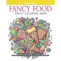 Fancy Food: Adult Coloring Book (Stress Relieving Creative Fun Drawings to Calm Down, Reduce Anxiety & Relax.)