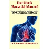Heart Attack (Myocardial Infarction) : The Complete Guide For Beginners On The Causes, Symptom And Treatment For Your Complete Recover And Wellness Heart Attack (Myocardial Infarction) : The Complete Guide For Beginners On The Causes, Symptom And Treatment For Your Complete Recover And Wellness Kindle Paperback