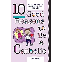 10 Good Reasons to Be a Catholic: A Teenager's Guide to the Church 10 Good Reasons to Be a Catholic: A Teenager's Guide to the Church Paperback
