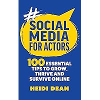 Social Media for Actors: 100 Essential Tips to Grow, Thrive and Survive Online