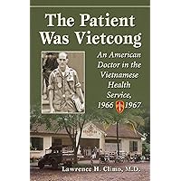 The Patient Was Vietcong: An American Doctor in the Vietnamese Health Service, 1966-1967 The Patient Was Vietcong: An American Doctor in the Vietnamese Health Service, 1966-1967 Paperback Kindle