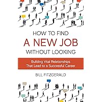 How To Find A New Job Without Looking: Building Vital Relationships That Lead To A Successful Career How To Find A New Job Without Looking: Building Vital Relationships That Lead To A Successful Career Kindle Paperback