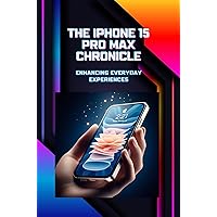 The iPhone 15 Pro Max Chronicle: Enhancing Everyday Experiences The iPhone 15 Pro Max Chronicle: Enhancing Everyday Experiences Kindle Paperback