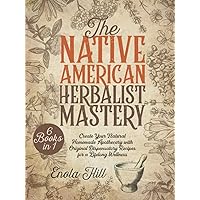 Native American Herbalist Mastery: 6 BOOKS in 1: The Ultimate Ancient Herbal Remedies Encyclopedia to Create Your Natural Homemade Apothecary with Original Dispensatory Recipes for Lifelong Wellness Native American Herbalist Mastery: 6 BOOKS in 1: The Ultimate Ancient Herbal Remedies Encyclopedia to Create Your Natural Homemade Apothecary with Original Dispensatory Recipes for Lifelong Wellness Hardcover Kindle Paperback