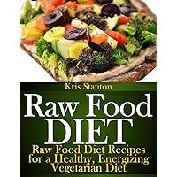 Raw Food Diet: Raw Food Diet Recipes for a Healthy, Energizing Vegetarian Diet Raw Food Diet: Raw Food Diet Recipes for a Healthy, Energizing Vegetarian Diet Kindle Paperback