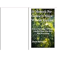 50 Methods for Getting in Shape Without Exercise: A New Psychology Of Weight Loss For Those Who Have Tried Everything 50 Methods for Getting in Shape Without Exercise: A New Psychology Of Weight Loss For Those Who Have Tried Everything Kindle Paperback