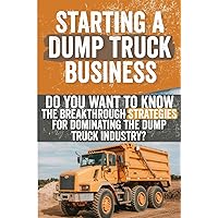 Starting a Dump Truck Business: Do You Want to Know the Breakthrough Strategies for Dominating the Dump Truck Industry?