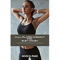 Wall Pilates Workouts For Busy Women : 40+ Home exercises to build abs, glutes, and improve body posture with 14-day workout plan Wall Pilates Workouts For Busy Women : 40+ Home exercises to build abs, glutes, and improve body posture with 14-day workout plan Kindle Paperback