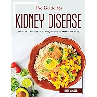 The Guide For Kidney Disease: How To Treat Your Kidney Disease With Success