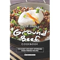 Super Simple Ground Beef Cookbook: The Easiest and Most Affordable Family Friendly Recipes Super Simple Ground Beef Cookbook: The Easiest and Most Affordable Family Friendly Recipes Paperback Kindle