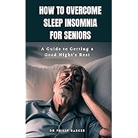 How to Overcome Sleep Insomnia for Seniors: A Guide to Getting a Good Night's Rest How to Overcome Sleep Insomnia for Seniors: A Guide to Getting a Good Night's Rest Kindle Paperback