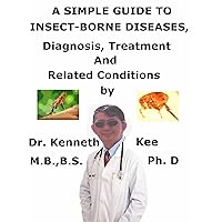 A Simple Guide To Insect-Borne Diseases, Diagnosis, Treatment And Related Conditions A Simple Guide To Insect-Borne Diseases, Diagnosis, Treatment And Related Conditions Kindle