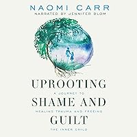 Uprooting Shame and Guilt: A Journey to Healing Trauma and Freeing the Inner Child Uprooting Shame and Guilt: A Journey to Healing Trauma and Freeing the Inner Child Audible Audiobook Paperback Kindle